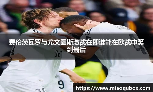 费伦茨瓦罗与尤文图斯激战在即谁能在欧战中笑到最后