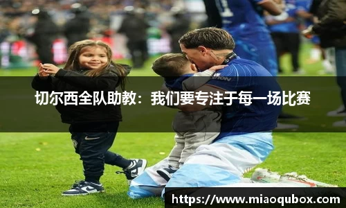 切尔西全队助教：我们要专注于每一场比赛